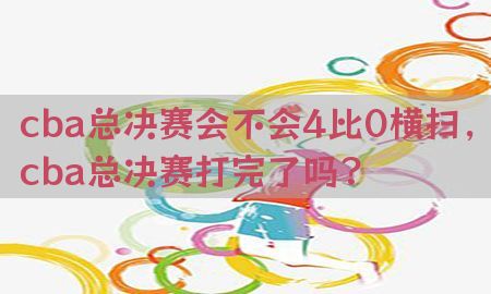 cba总决赛会不会4比0横扫，cba总决赛打完了吗?