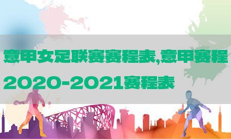 意甲女足联赛赛程表，意甲赛程2020-2021赛程表