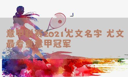 意甲联赛2021尤文名字（尤文最看重意甲冠军）