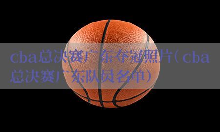 cba总决赛广东夺冠照片（cba总决赛广东队员名单）