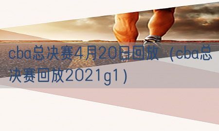 cba总决赛4月20日回放（cba总决赛回放2021g1）