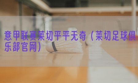 意甲联赛莱切平平无奇（莱切足球俱乐部官网）