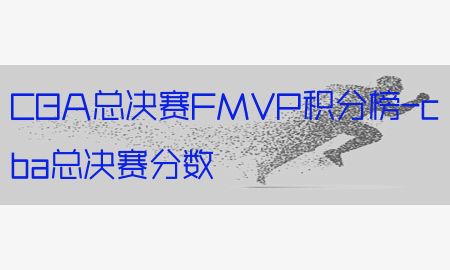 CBA总决赛FMVP积分榜-cba总决赛分数