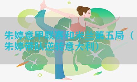 朱婷意甲联赛和米兰第五局（朱婷带队逆转意大利）