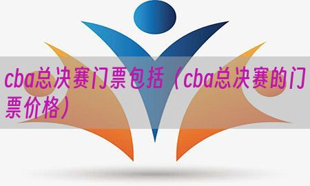 cba总决赛门票包括（cba总决赛的门票价格）