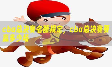 cba总决赛名额规定，cba总决赛要赢多少场