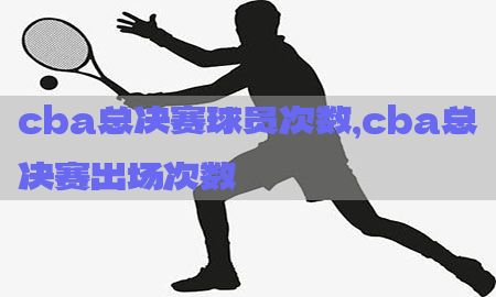 cba总决赛球员次数，cba总决赛出场次数