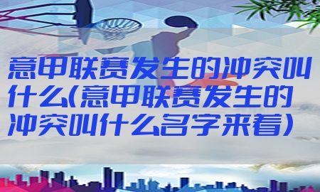 意甲联赛发生的冲突叫什么（意甲联赛发生的冲突叫什么名字来着）