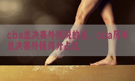 cba总决赛外援说的话，cba历年总决赛外援得分占比