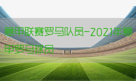 意甲联赛罗马队员-2021年意甲罗马球员