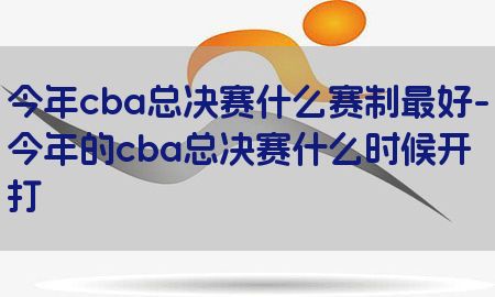 今年cba总决赛什么赛制最好-今年的cba总决赛什么时候开打