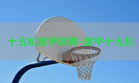 十五轮意甲联赛-意甲十九轮