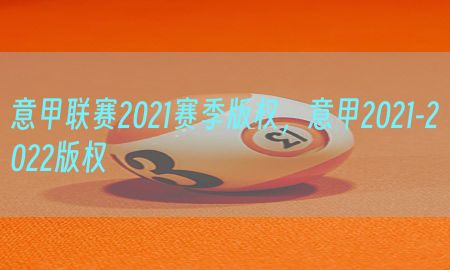 意甲联赛2021赛季版权，意甲2021-2022版权