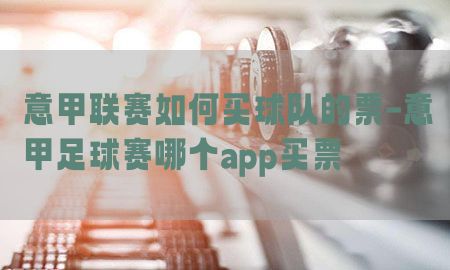 意甲联赛如何买球队的票-意甲足球赛哪个app买票