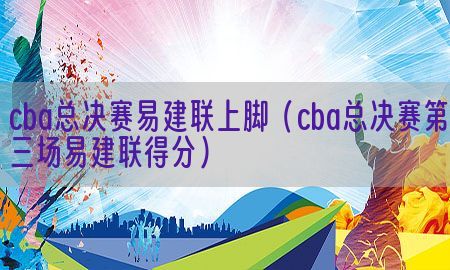 cba总决赛易建联上脚（cba总决赛第三场易建联得分）