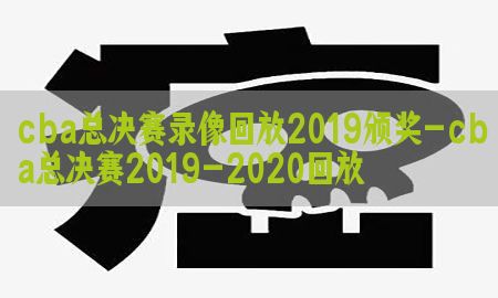 cba总决赛录像回放2019颁奖-cba总决赛2019-2020回放