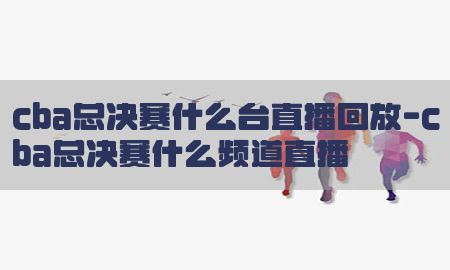 cba总决赛什么台直播回放-cba总决赛什么频道直播