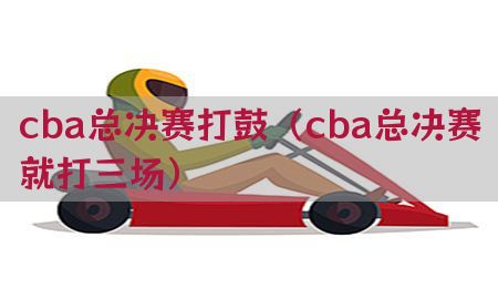 cba总决赛打鼓（cba总决赛就打三场）