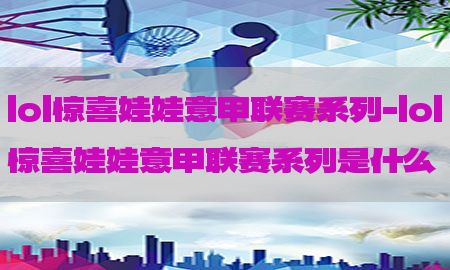 lol惊喜娃娃意甲联赛系列-lol惊喜娃娃意甲联赛系列是什么