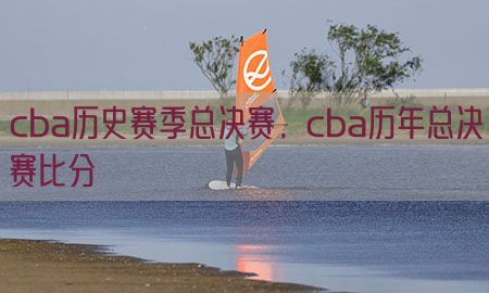 cba历史赛季总决赛，cba历年总决赛比分