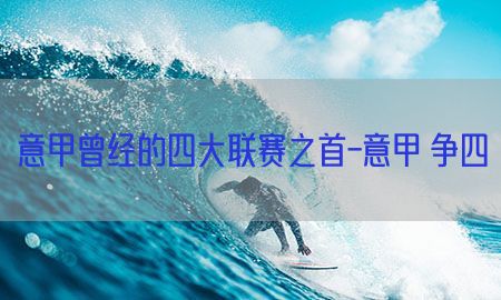 意甲曾经的四大联赛之首-意甲 争四