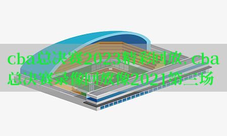 cba总决赛2023精彩回放，cba总决赛录像回放像2021第三场