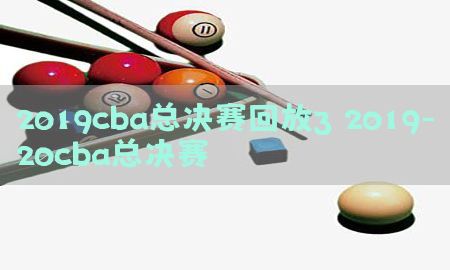 2019cba总决赛回放3（2019-20cba总决赛）