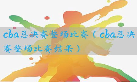 cba总决赛整场比赛（cba总决赛整场比赛结果）