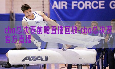 cba总决赛前瞻直播回放-cba总决赛官方直播