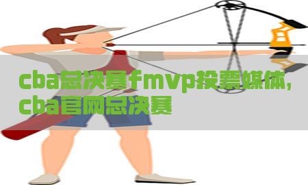 cba总决赛fmvp投票媒体，cba官网总决赛