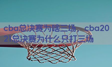 cba总决赛为啥三场，cba2021总决赛为什么只打三场