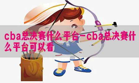 cba总决赛什么平台-cba总决赛什么平台可以看