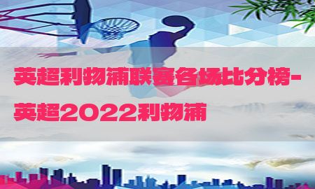 英超利物浦联赛各场比分榜-英超2022利物浦