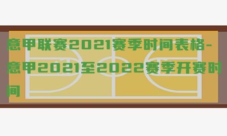 意甲联赛2021赛季时间表格-意甲2021至2022赛季开赛时间