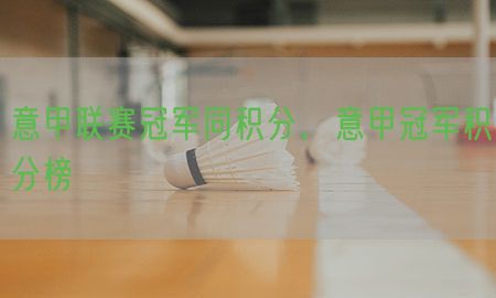 意甲联赛冠军同积分，意甲冠军积分榜