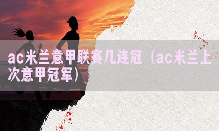 ac米兰意甲联赛几连冠（ac米兰上次意甲冠军）