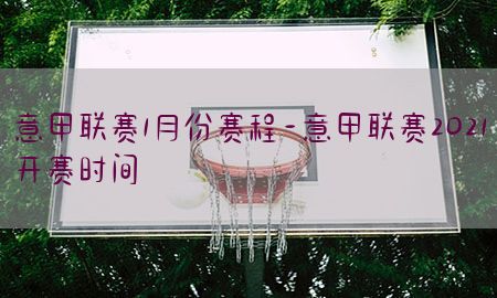 意甲联赛1月份赛程-意甲联赛2021开赛时间