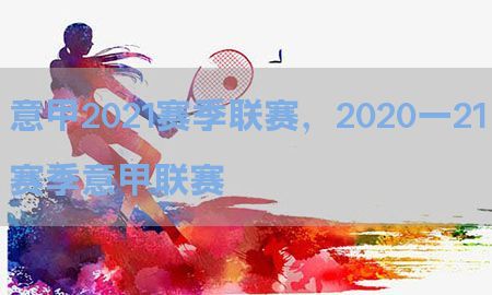 意甲2021赛季联赛，2020一21赛季意甲联赛