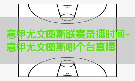 意甲尤文图斯联赛录播时间-意甲尤文图斯哪个台直播