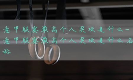 意甲联赛最高个人奖项是什么-意甲联赛最高个人奖项是什么名称