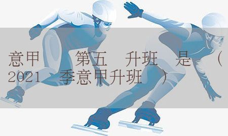 意甲联赛第五轮升班马是谁（2021赛季意甲升班马）