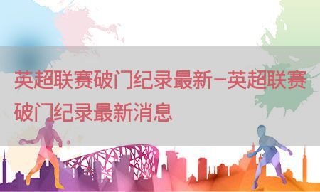 英超联赛破门纪录最新-英超联赛破门纪录最新消息