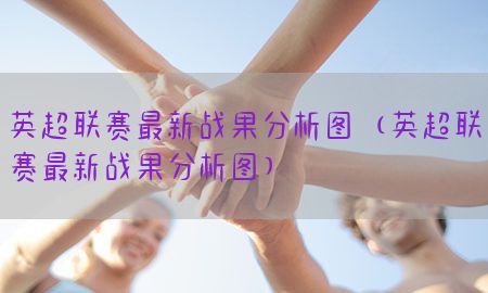 英超联赛最新战果分析图（英超联赛最新战果分析图）