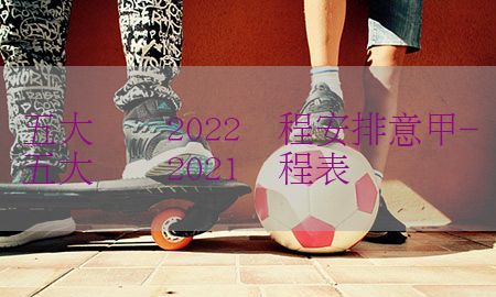 五大联赛2022赛程安排意甲-五大联赛2021赛程表