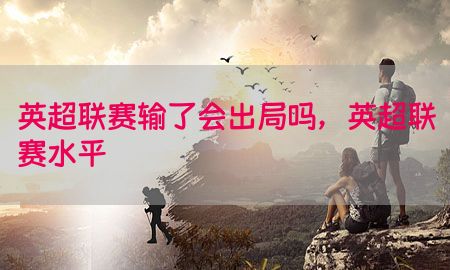 英超联赛输了会出局吗，英超联赛水平