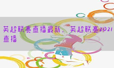 英超联赛直播最新，英超联赛2021直播