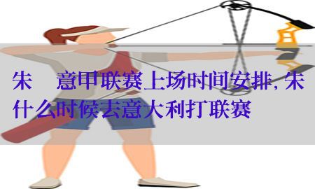 朱婷意甲联赛上场时间安排，朱婷什么时候去意大利打联赛