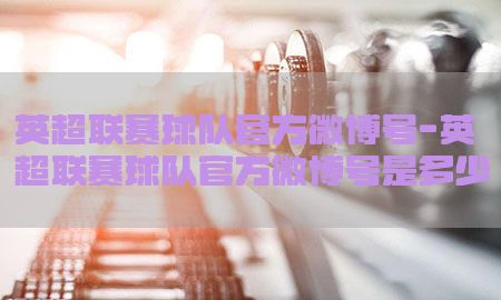 英超联赛球队官方微博号-英超联赛球队官方微博号是多少