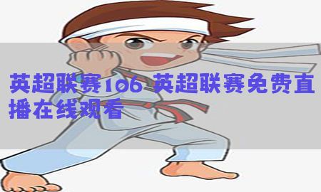 英超联赛106，英超联赛免费直播在线观看