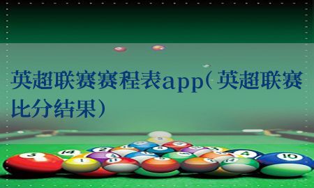 英超联赛赛程表app（英超联赛比分结果）